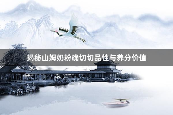 揭秘山姆奶粉确切切品性与养分价值